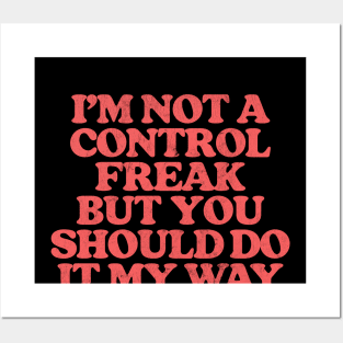 I'm Not A Control Freak, But You Should Do It My Way Posters and Art